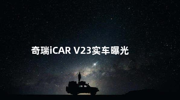 奇瑞iCAR V23实车曝光